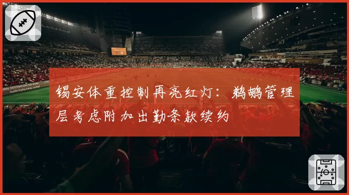 锡安体重控制再亮红灯:鹈鹕管理层考虑附加出勤条款续约