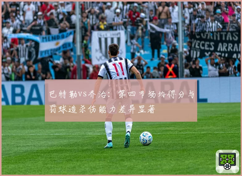 巴特勒vs乔治：第四节场均得分与罚球造杀伤能力差异显著