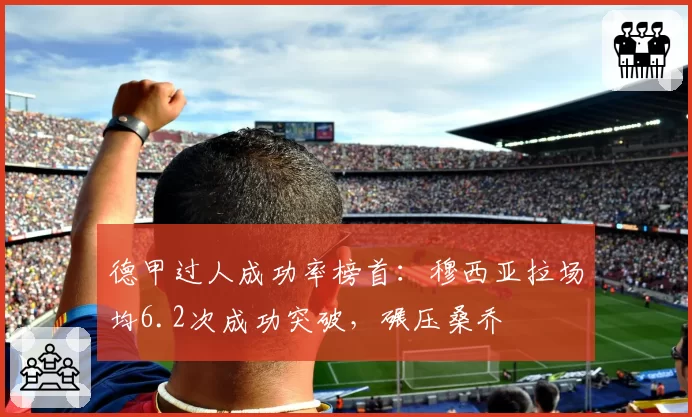 德甲过人成功率榜首：穆西亚拉场均6.2次成功突破，碾压桑乔