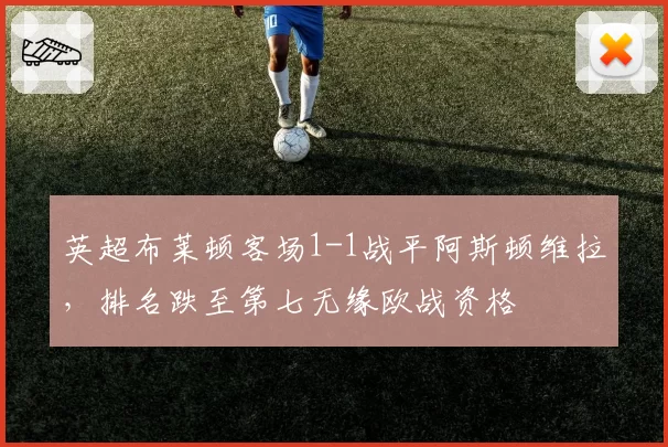 英超布莱顿客场1-1战平阿斯顿维拉，排名跌至第七无缘欧战资格