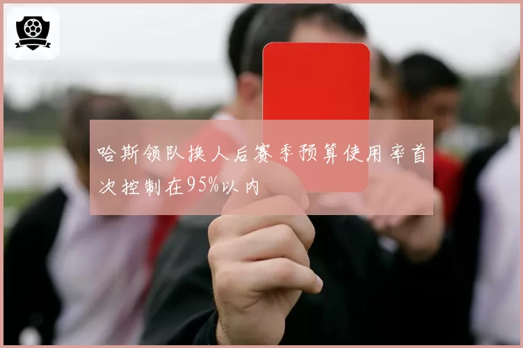 哈斯领队换人后赛季预算使用率首次控制在95%以内
