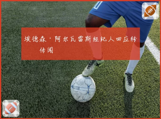 埃德森·阿尔瓦雷斯经纪人回应转会传闻