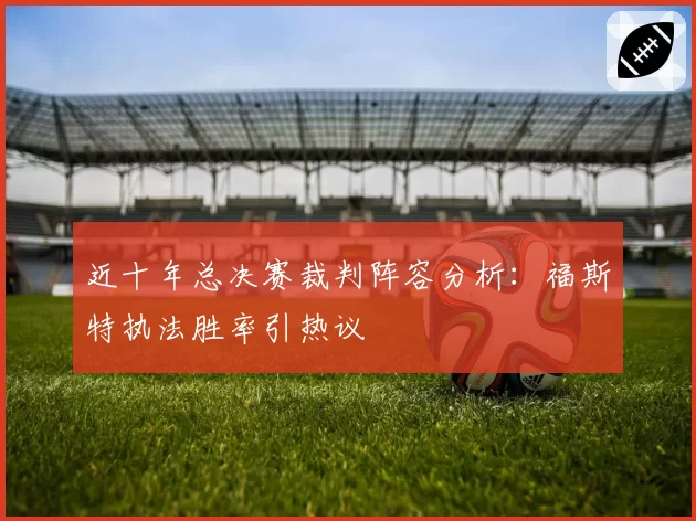 近十年总决赛裁判阵容分析：福斯特执法胜率引热议