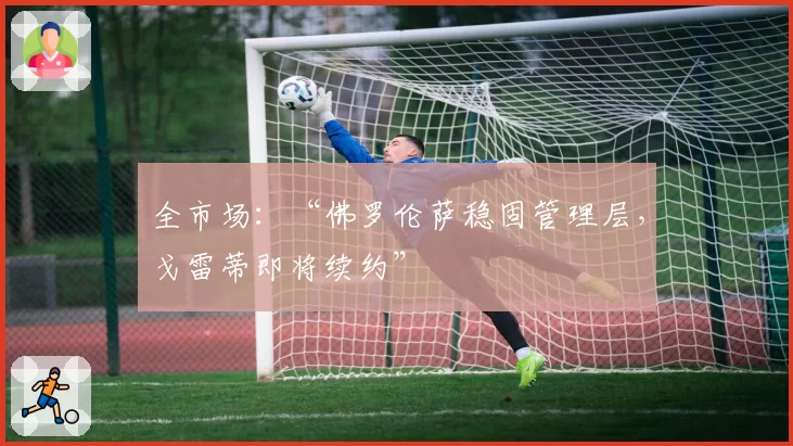 全市场:“佛罗伦萨稳固管理层,戈雷蒂即将续约”