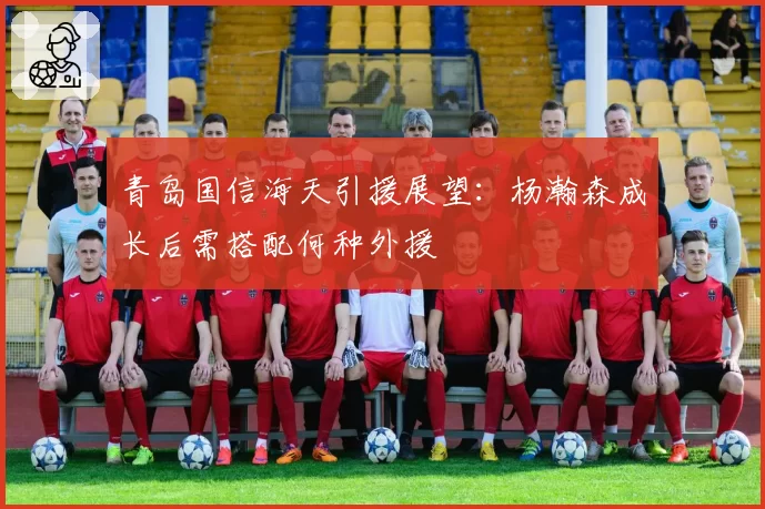 青岛国信海天引援展望：杨瀚森成长后需搭配何种外援