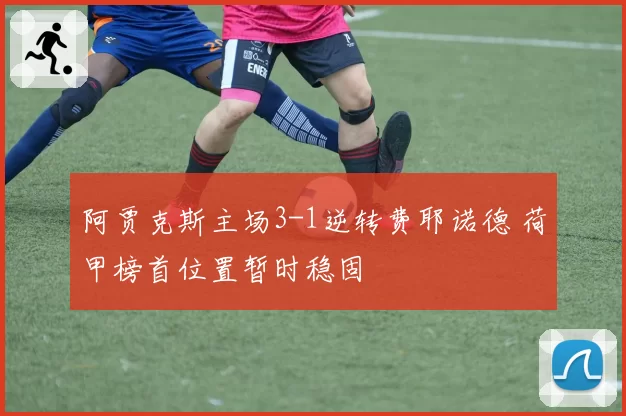 阿贾克斯主场3-1逆转费耶诺德 荷甲榜首位置暂时稳固