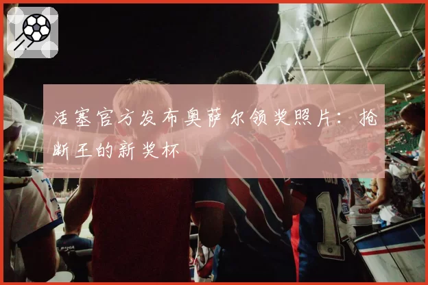 活塞官方发布奥萨尔领奖照片：抢断王的新奖杯