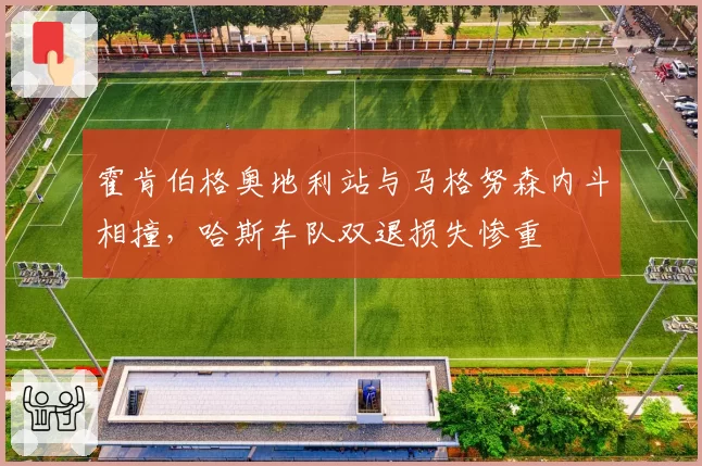 霍肯伯格奥地利站与马格努森内斗相撞，哈斯车队双退损失惨重