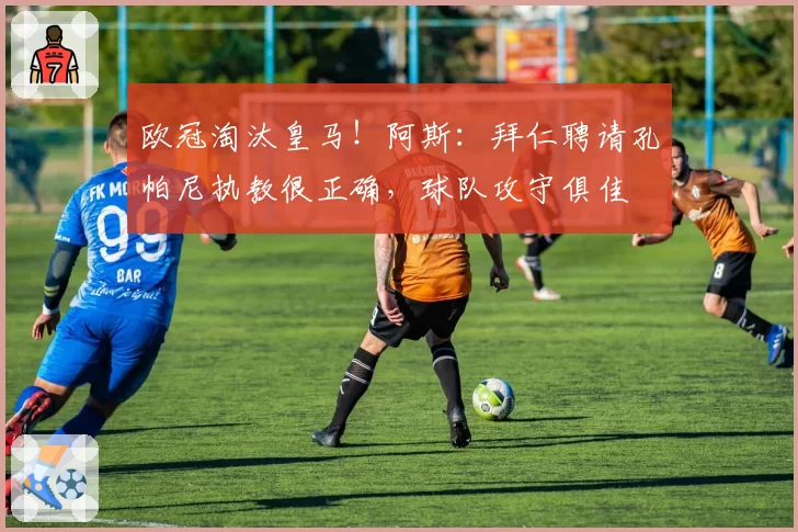 欧冠淘汰皇马！阿斯：拜仁聘请孔帕尼执教很正确，球队攻守俱佳