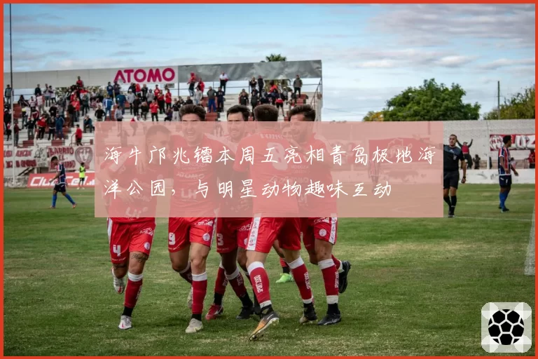 海牛邝兆镭本周五亮相青岛极地海洋公园,与明星动物趣味互动